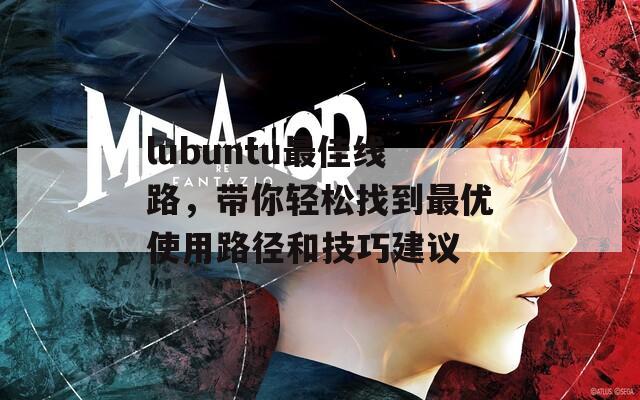 lubuntu最佳线路，带你轻松找到最优使用路径和技巧建议