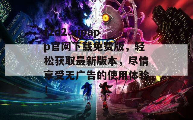f2d2.vipapp官网下载免费版，轻松获取最新版本，尽情享受无广告的使用体验！