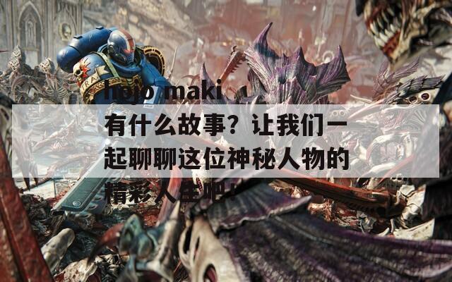 hojo maki 有什么故事？让我们一起聊聊这位神秘人物的精彩人生吧！