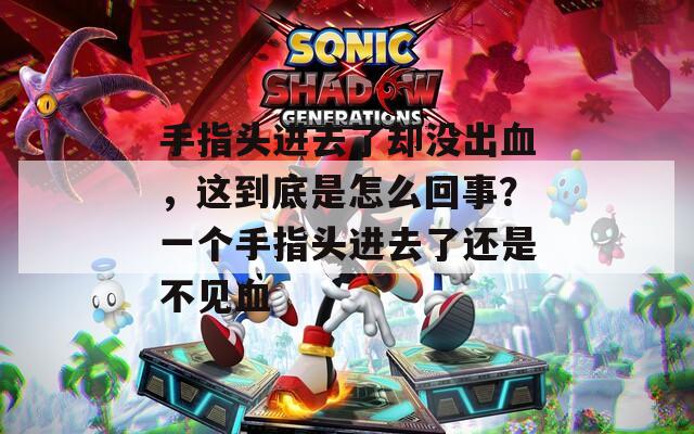 手指头进去了却没出血，这到底是怎么回事？一个手指头进去了还是不见血