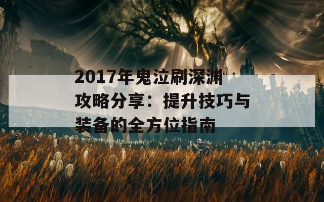 2017年鬼泣刷深渊攻略分享：提升技巧与装备的全方位指南
