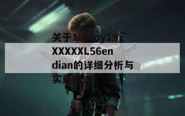 关于18may19_XXXXXL56endian的详细分析与实用建议