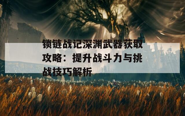锁链战记深渊武器获取攻略：提升战斗力与挑战技巧解析