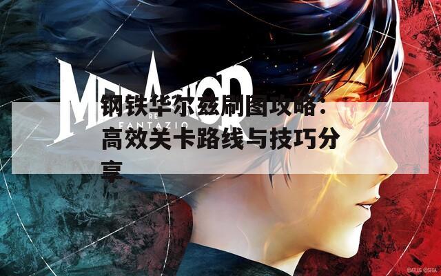 钢铁华尔兹刷图攻略：高效关卡路线与技巧分享