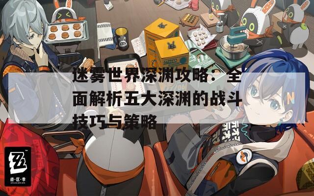 迷雾世界深渊攻略：全面解析五大深渊的战斗技巧与策略