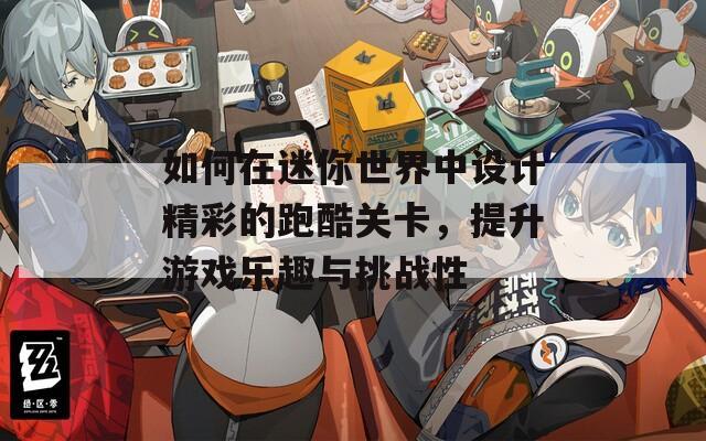 如何在迷你世界中设计精彩的跑酷关卡，提升游戏乐趣与挑战性