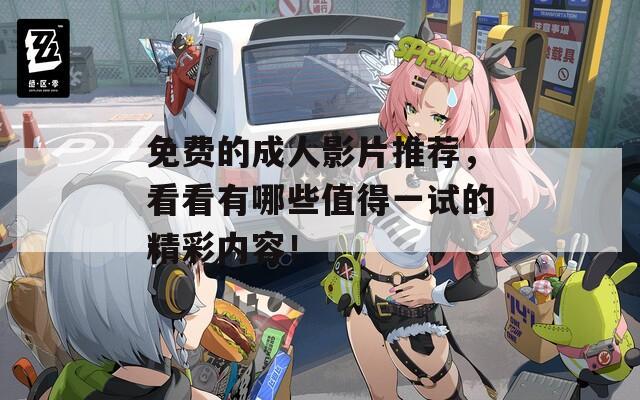 免费的成人影片推荐，看看有哪些值得一试的精彩内容！