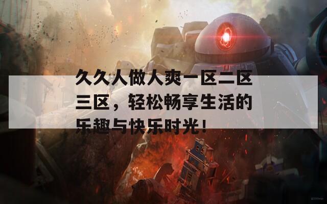 久久人做人爽一区二区三区，轻松畅享生活的乐趣与快乐时光！