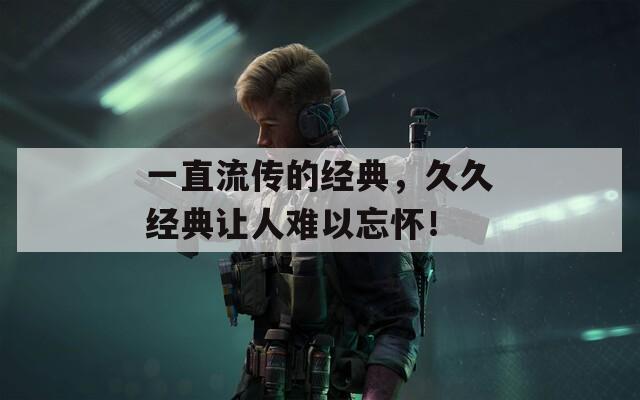 一直流传的经典，久久经典让人难以忘怀！