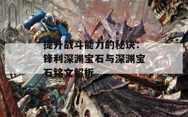 提升战斗能力的秘诀：锋利深渊宝石与深渊宝石铭文解析