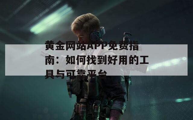 黄金网站APP免费指南：如何找到好用的工具与可靠平台