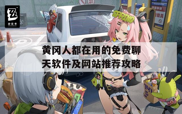黄冈人都在用的免费聊天软件及网站推荐攻略