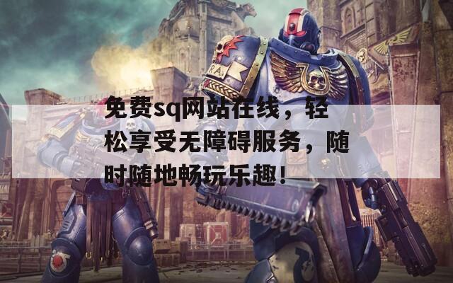 免费sq网站在线，轻松享受无障碍服务，随时随地畅玩乐趣！