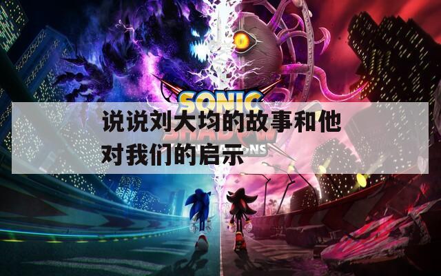 说说刘大均的故事和他对我们的启示