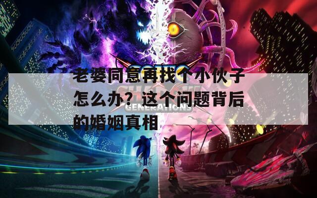 老婆同意再找个小伙子怎么办？这个问题背后的婚姻真相
