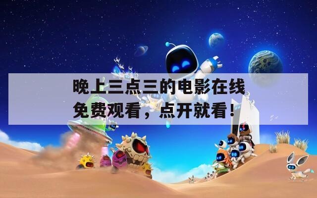 晚上三点三的电影在线免费观看，点开就看！