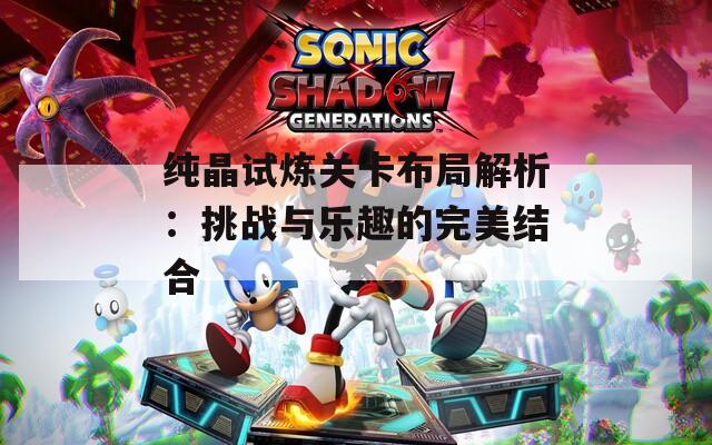 纯晶试炼关卡布局解析：挑战与乐趣的完美结合
