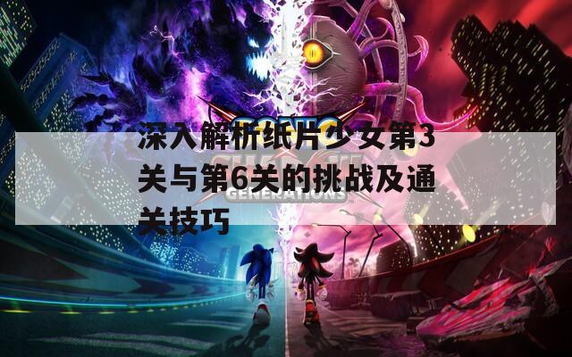 深入解析纸片少女第3关与第6关的挑战及通关技巧