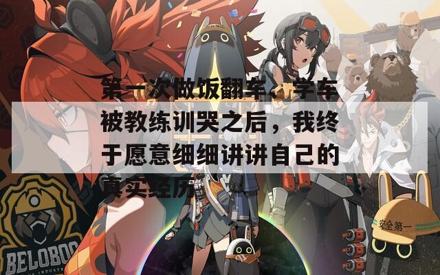 第一次做饭翻车、学车被教练训哭之后，我终于愿意细细讲讲自己的真实经历