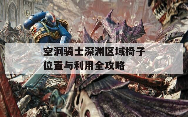 空洞骑士深渊区域椅子位置与利用全攻略