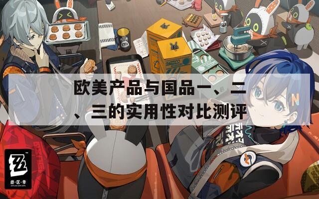 欧美产品与国品一、二、三的实用性对比测评