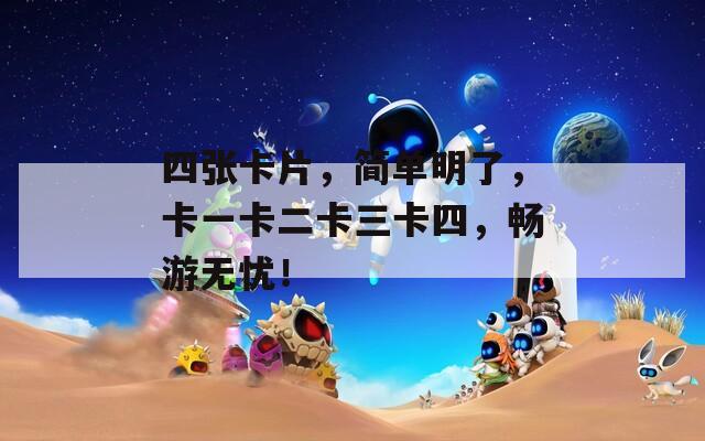 四张卡片，简单明了，卡一卡二卡三卡四，畅游无忧！