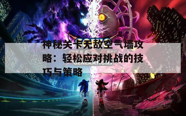 神秘关卡无敌空气墙攻略：轻松应对挑战的技巧与策略