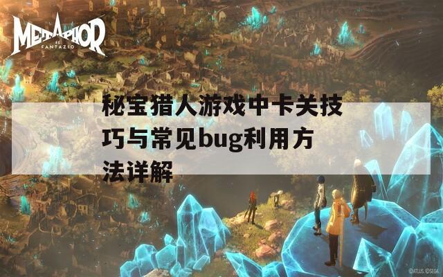 秘宝猎人游戏中卡关技巧与常见bug利用方法详解
