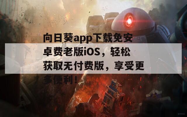 向日葵app下载免安卓费老版iOS，轻松获取无付费版，享受更多便利！