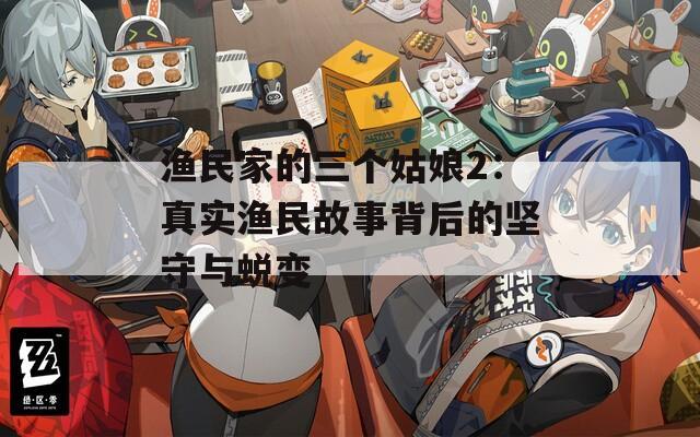 渔民家的三个姑娘2：真实渔民故事背后的坚守与蜕变