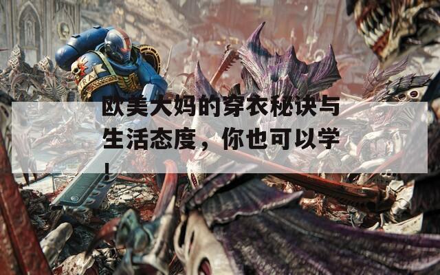 欧美大妈的穿衣秘诀与生活态度，你也可以学！