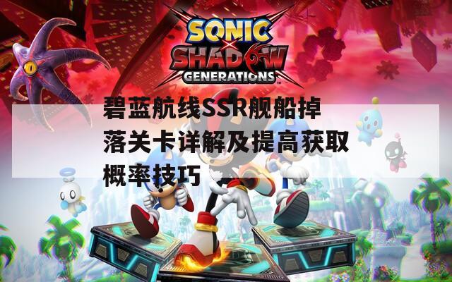 碧蓝航线SSR舰船掉落关卡详解及提高获取概率技巧