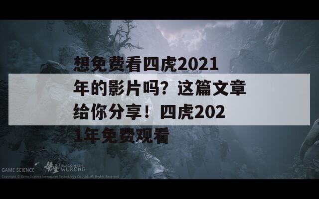 想免费看四虎2021年的影片吗？这篇文章给你分享！四虎2021年免费观看