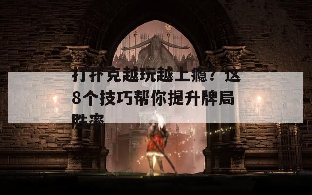 打扑克越玩越上瘾？这8个技巧帮你提升牌局胜率
