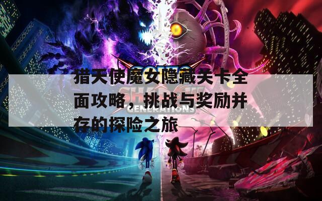 猎天使魔女隐藏关卡全面攻略，挑战与奖励并存的探险之旅