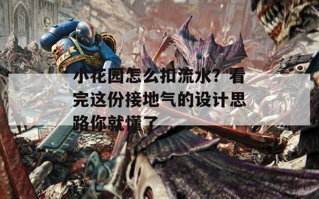 小花园怎么扣流水？看完这份接地气的设计思路你就懂了