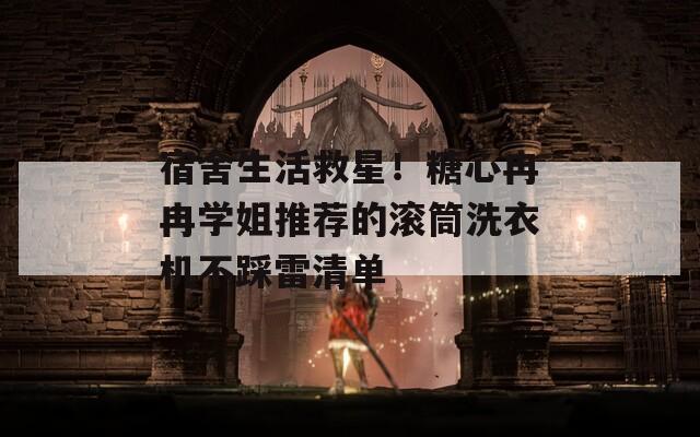 宿舍生活救星！糖心冉冉学姐推荐的滚筒洗衣机不踩雷清单