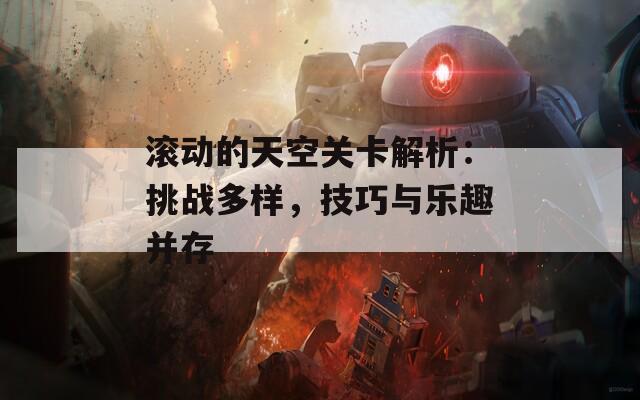 滚动的天空关卡解析：挑战多样，技巧与乐趣并存