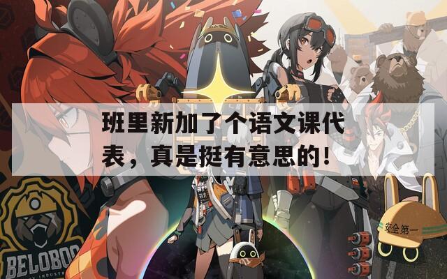 班里新加了个语文课代表，真是挺有意思的！