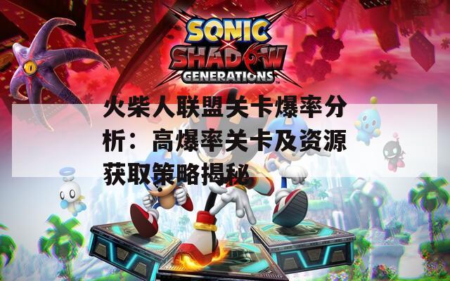 火柴人联盟关卡爆率分析：高爆率关卡及资源获取策略揭秘
