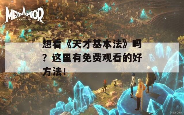 想看《天才基本法》吗？这里有免费观看的好方法！