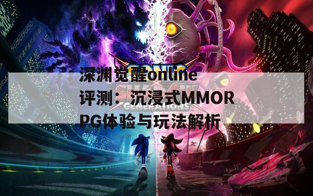 深渊觉醒online评测：沉浸式MMORPG体验与玩法解析