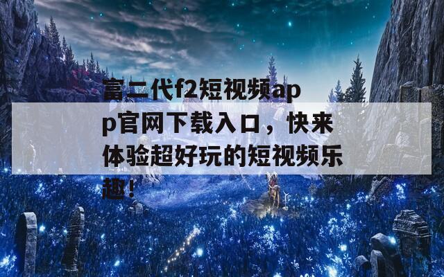 富二代f2短视频app官网下载入口，快来体验超好玩的短视频乐趣！