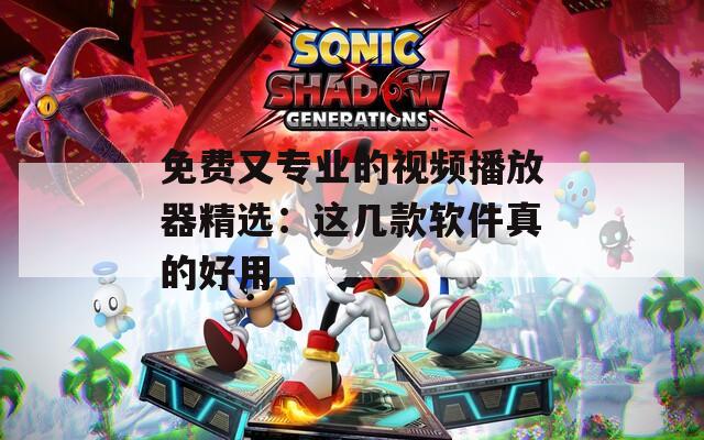 免费又专业的视频播放器精选：这几款软件真的好用