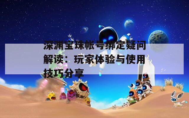 深渊宝珠帐号绑定疑问解读：玩家体验与使用技巧分享