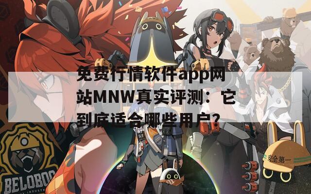 免费行情软件app网站MNW真实评测：它到底适合哪些用户？