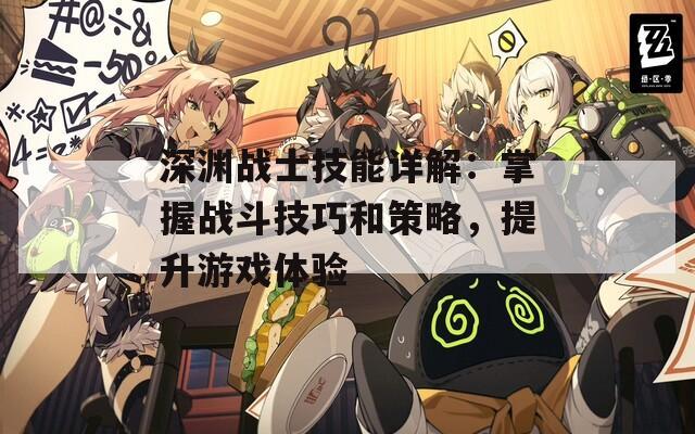 深渊战士技能详解：掌握战斗技巧和策略，提升游戏体验