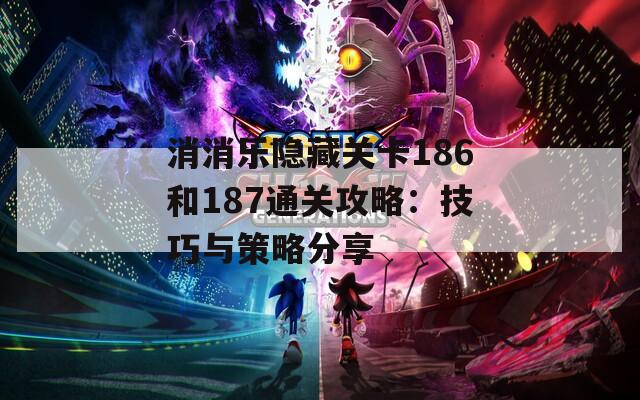 消消乐隐藏关卡186和187通关攻略：技巧与策略分享