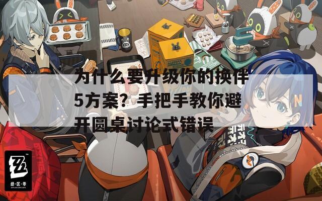 为什么要升级你的换伴5方案？手把手教你避开圆桌讨论式错误