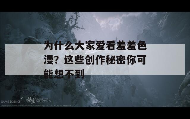 为什么大家爱看羞羞色漫？这些创作秘密你可能想不到